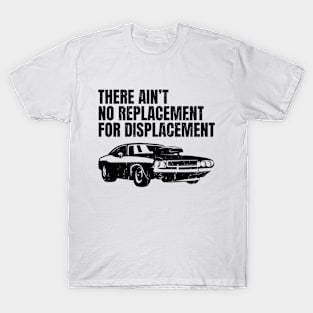 There ain't no replacement for displacement T-Shirt